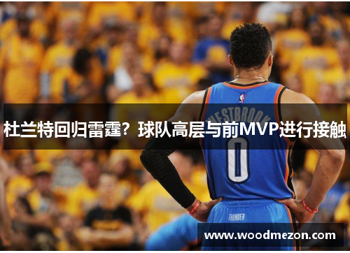 杜兰特回归雷霆？球队高层与前MVP进行接触
