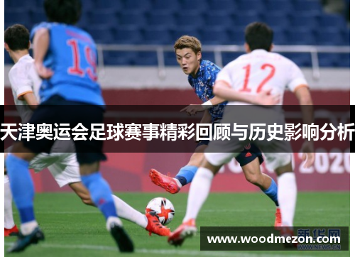 天津奥运会足球赛事精彩回顾与历史影响分析