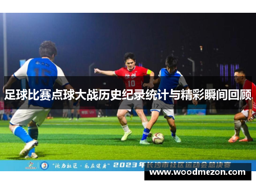 足球比赛点球大战历史纪录统计与精彩瞬间回顾