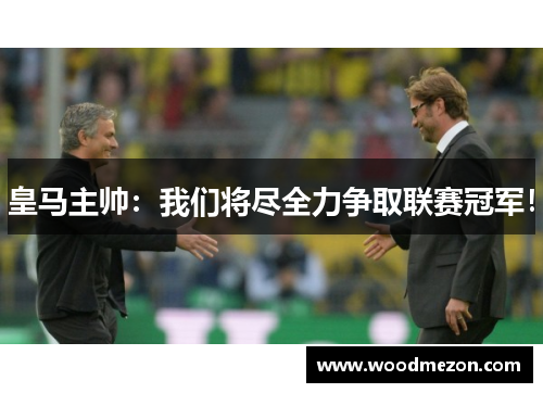 皇马主帅：我们将尽全力争取联赛冠军！