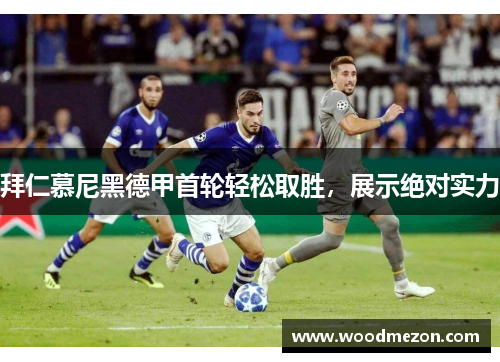 拜仁慕尼黑德甲首轮轻松取胜，展示绝对实力
