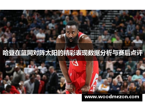 哈登在篮网对阵太阳的精彩表现数据分析与赛后点评