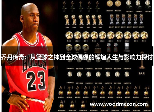乔丹传奇：从篮球之神到全球偶像的辉煌人生与影响力探讨