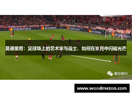 莫德里奇：足球场上的艺术家与战士，如何在岁月中闪耀光芒