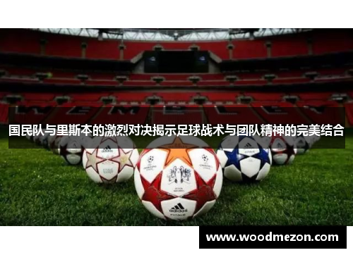 国民队与里斯本的激烈对决揭示足球战术与团队精神的完美结合
