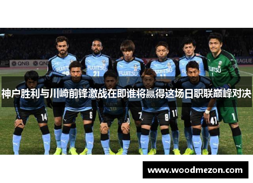 神户胜利与川崎前锋激战在即谁将赢得这场日职联巅峰对决