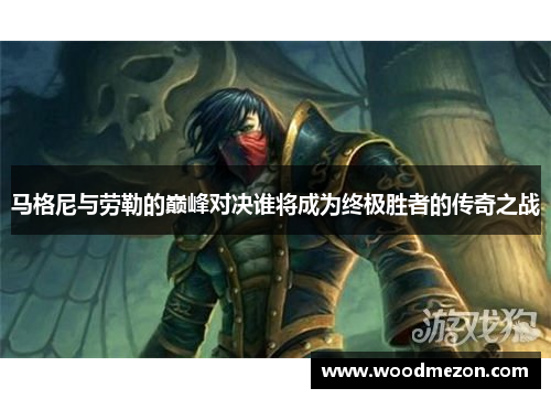 马格尼与劳勒的巅峰对决谁将成为终极胜者的传奇之战