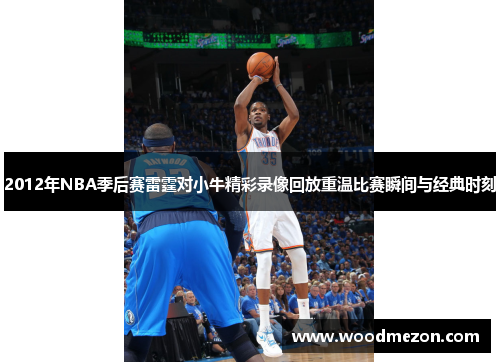 2012年NBA季后赛雷霆对小牛精彩录像回放重温比赛瞬间与经典时刻