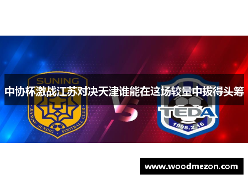 中协杯激战江苏对决天津谁能在这场较量中拔得头筹